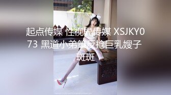 起点传媒 性视界传媒 XSJKY073 黑道小弟策反抢巨乳嫂子 斑斑