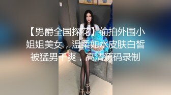 【男爵全国探花】偷拍外围小姐姐美女，温柔如水皮肤白皙被猛男干爽，高清源码录制