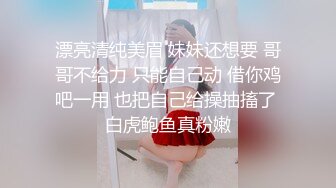 漂亮清纯美眉 妹妹还想要 哥哥不给力 只能自己动 借你鸡吧一用 也把自己给操抽搐了 白虎鲍鱼真粉嫩