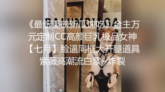 《最新重磅新瓜速吃》金主万元定制CC高颜巨乳极品女神【七月】脸逼同框大开腿道具紫薇高潮流白浆~炸裂