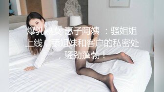 爆乳熟女 惠子阿姨 ：骚姐姐上线，舔姐妹和客户的私密处，骚劲蓬勃！