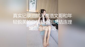 真实记录油腻大叔浩文哥和年轻貌美的白领詹小姐共结连理婚后性福生活