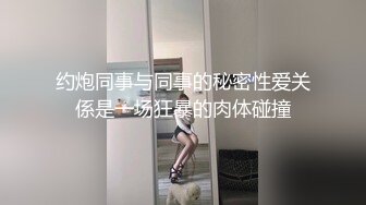 约炮同事与同事的秘密性爱关係是一场狂暴的肉体碰撞