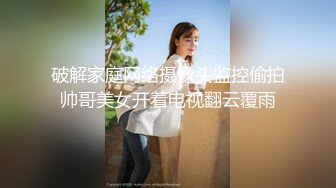 破解家庭网络摄像头监控偷拍帅哥美女开着电视翻云覆雨