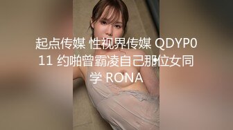 起点传媒 性视界传媒 QDYP011 约啪曾霸凌自己那位女同学 RONA