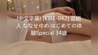 (中文字幕) [KIRE-042] 芸能人 ななせゆめ はじめての体験Special 34歳