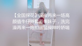 【全国探花】深夜再来一场高颜值牛仔外套苗条妹子，洗完澡再来一炮扣逼猛操呻吟娇喘