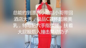 总能约到漂亮小姐姐小哥带回酒店大秀，极品C罩杯超嫩美乳，特写肥穴手指揉搓，扶着大屁股后入撞击晃动奶子