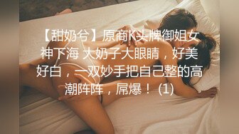 【甜奶兮】原商K头牌御姐女神下海 大奶子大眼睛，好美好白，一双妙手把自己整的高潮阵阵，屌爆！ (1)