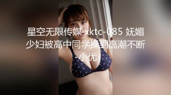 星空无限传媒 xktc-085 妩媚少妇被高中同学操到高潮不断-小优