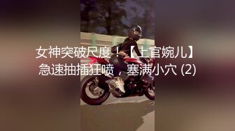 女神突破尺度！【上官婉儿】急速抽插狂喷，塞满小穴 (2)