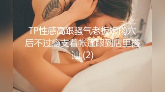 TP性感高跟骚气老板娘肉穴后不过瘾支着帐篷跟到店里搭讪 (2)