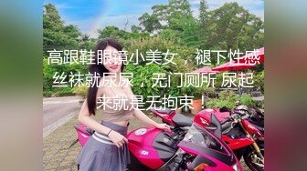 高跟鞋眼镜小美女，褪下性感丝袜就尿尿，无门厕所 尿起来就是无拘束！