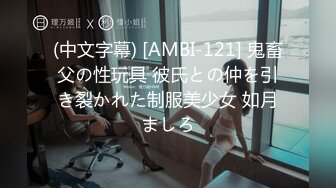 (中文字幕) [AMBI-121] 鬼畜父の性玩具 彼氏との仲を引き裂かれた制服美少女 如月ましろ