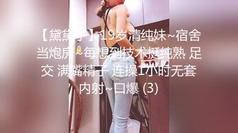 【黛黛子】19岁清纯妹~宿舍当炮房~每想到技术挺纯熟 足交 满嘴精子 连操1小时无套内射~口爆 (3)