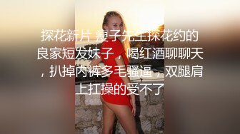 探花新片 瘦子先生探花约的良家短发妹子，喝红酒聊聊天，扒掉内裤多毛骚逼，双腿肩上扛操的受不了