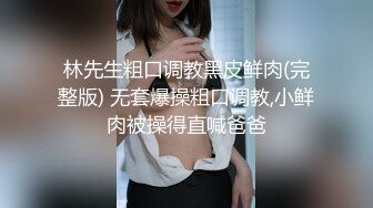 林先生粗口调教黑皮鲜肉(完整版) 无套爆操粗口调教,小鲜肉被操得直喊爸爸