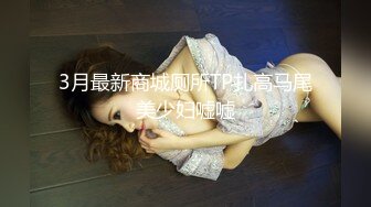 3月最新商城厕所TP扎高马尾美少妇嘘嘘