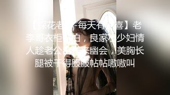 【探花老李-每天有惊喜】老李哥衣柜偷拍，良家小少妇情人趁老公出差来幽会，美胸长腿被干得服服帖帖嗷嗷叫