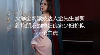 火爆全网嫖妓达人金先生最新约炮朋友的媳妇良家少妇貌似个白虎