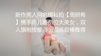 新作秀人网名模私拍【周妍希】携手雨儿酱两位大美女，双人旗袍按摩师，观感超棒推荐一看