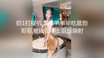 奶1打桩机,馋嘴弟弟偷吃晨勃哥哥,被按在床上狠狠操射