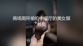 商场厕所偷拍中餐厅的美女服务员