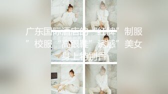 广东国际酒店的“红牌”制服”校服“高跟鞋”诱惑”美女身上特别香