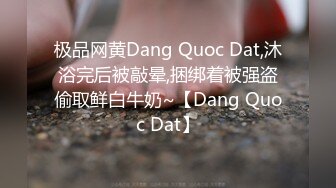 极品网黄Dang Quoc Dat,沐浴完后被敲晕,捆绑着被强盗偷取鲜白牛奶~【Dang Quoc Dat】