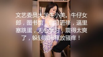 文艺委员大学生小美。牛仔女郎，图书馆，自习进修，逼里塞跳蛋，无心学习，震得太爽了，躲到厕所释放骚痒！