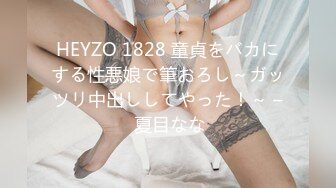 HEYZO 1828 童貞をバカにする性悪娘で筆おろし～ガッツリ中出ししてやった！～ – 夏目なな