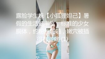 露脸学生妹【小狐狸妲己】暑假的生活挺丰富，标准的少女胴体，约粉丝啪啪，嫩穴被插得有些痛 (1)