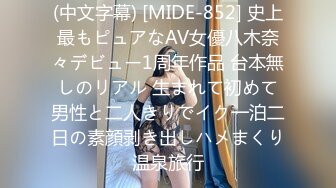 (中文字幕) [MIDE-852] 史上最もピュアなAV女優八木奈々デビュー1周年作品 台本無しのリアル 生まれて初めて男性と二人きりでイク一泊二日の素顔剥き出しハメまくり温泉旅行