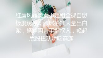 红唇风骚美女小姐姐全裸自慰极度诱惑，假屌抽插大量出白浆，揉搓阴蒂手指抠入，翘起屁股扭动娇喘连连