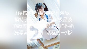 《硬核重磅网红泄密》演员、模特于一身OnlyFans极品波霸反差婊【谭晓彤】私拍抖奶洗澡玩假屌秀口活骚的一批2