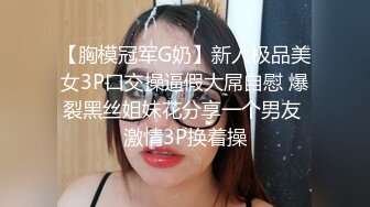 【胸模冠军G奶】新人极品美女3P口交操逼假大屌自慰 爆裂黑丝姐妹花分享一个男友 激情3P换着操