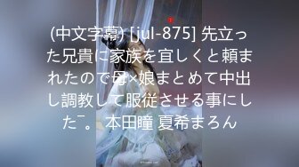 (中文字幕) [jul-875] 先立った兄貴に家族を宜しくと頼まれたので母×娘まとめて中出し調教して服従させる事にした―。 本田瞳 夏希まろん