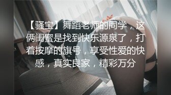 【骚宝】舞蹈老师的同学，这俩闺蜜是找到快乐源泉了，打着按摩的旗号，享受性爱的快感，真实良家，精彩万分