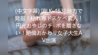 (中文字幕) [BLK-463] 地方で発掘！枯れ専ドスケベ素人！円光おやじのチ○ポを離さない！絶倫おかわり女子大生AV出演