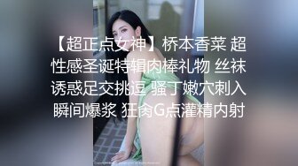 【超正点女神】桥本香菜 超性感圣诞特辑肉棒礼物 丝袜诱惑足交挑逗 骚丁嫩穴刺入瞬间爆浆 狂肏G点灌精内射