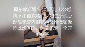 福尔摩斯嫖4-4炮区与老公感情不和喜欢赌的少妇住所谈心然后无套内射完事又给做顿饭吃此炮区临走时又无套一个开朗妹子