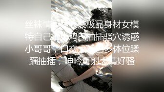 丝袜情趣睡衣装极品身材女模特自己拿大鸡巴抽插骚穴诱惑小哥哥，口交大鸡巴多体位蹂躏抽插，呻吟可射表情好骚