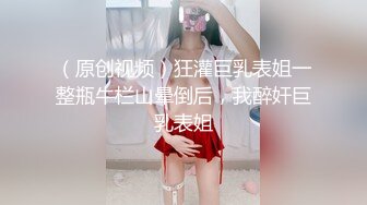 （原创视频）狂灌巨乳表姐一整瓶牛栏山晕倒后，我醉奸巨乳表姐