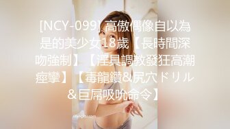 [NCY-099] 高傲偶像自以為是的美少女18歲【長時間深吻強制】【淫具調教發狂高潮痙攣】【毒龍鑽&尻穴ドリル＆巨屌吸吮命令】