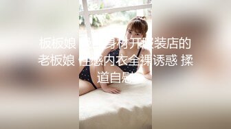 板板娘 极品身材开服装店的老板娘 性感内衣全裸诱惑 揉道自慰