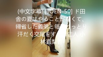 (中文字幕) [TOEN-50] ド田舎の夏はやることがなくて、帰省した義弟と毎日じっとり汗だく交尾をする未亡人 小林真梨香