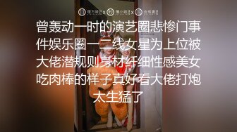 曾轰动一时的演艺圈悲惨门事件娱乐圈一二线女星为上位被大佬潜规则身材纤细性感美女吃肉棒的样子真好看大佬打炮太生猛了