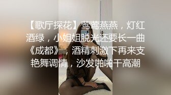 【歌厅探花】莺莺燕燕，灯红酒绿，小姐姐脱光还要长一曲《成都》，酒精刺激下再来支艳舞调情，沙发啪啪干高潮