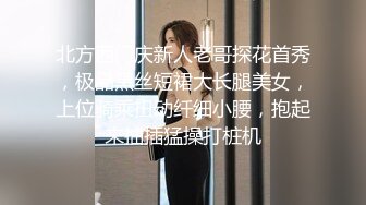 北方西门庆新人老哥探花首秀，极品黑丝短裙大长腿美女，上位骑乘扭动纤细小腰，抱起来抽插猛操打桩机