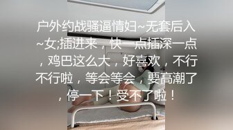 户外约战骚逼情妇~无套后入~女;插进来，快一点插深一点，鸡巴这么大，好喜欢，不行不行啦，等会等会，要高潮了，停一下！受不了啦！